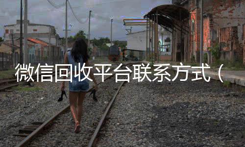 微信回收平台联高价回收vx秒结平台系方式（回收微信的联系方式）